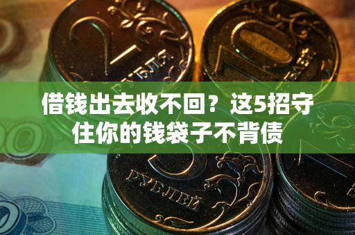 济南借钱出去收不回？这5招守住你的钱袋子不背债