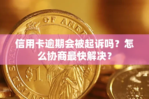 济南信用卡逾期会被起诉吗？怎么协商最快解决？