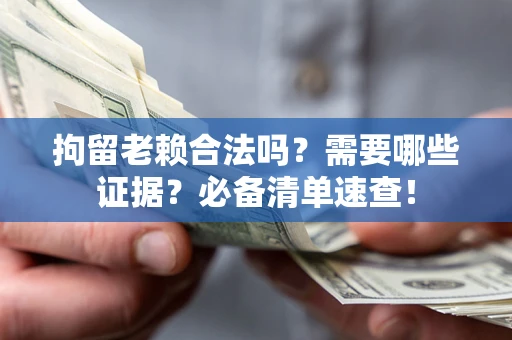 济南拘留老赖合法吗？需要哪些证据？必备清单速查！