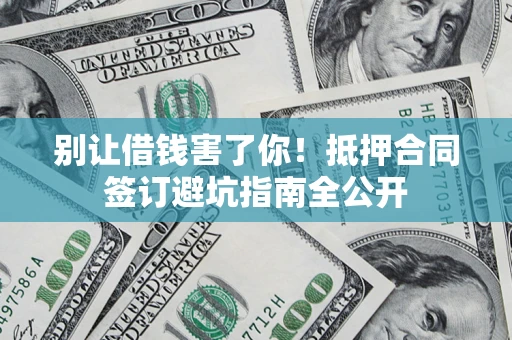 济南别让借钱害了你！抵押合同签订避坑指南全公开