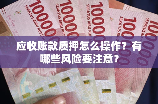 济南应收账款质押怎么操作？有哪些风险要注意？