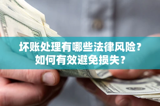 济南坏账处理有哪些法律风险？如何有效避免损失？