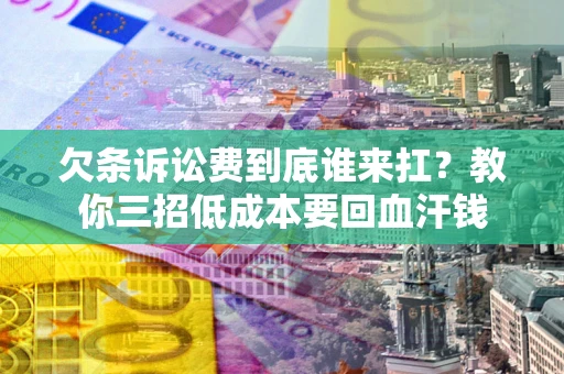 济南欠条诉讼费到底谁来扛？教你三招低成本要回血汗钱