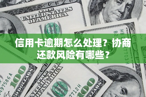 济南信用卡逾期怎么处理？协商还款风险有哪些？